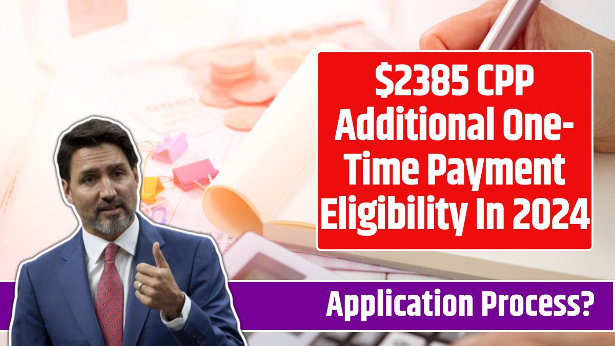 $2385 CPP Additional One-Time Payment Eligibility In 2024